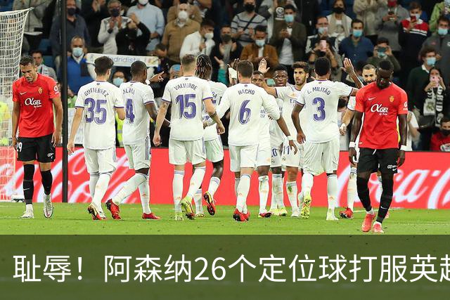 耻辱！阿森纳26个定位球打服英超，名帅急了：都给我回归人盯人